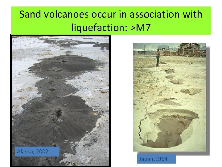 Sand volcanoes occur in association with liquefaction: >M 7 Alaska, 2002 Japan, 1964 