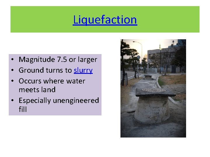 Liquefaction • Magnitude 7. 5 or larger • Ground turns to slurry • Occurs