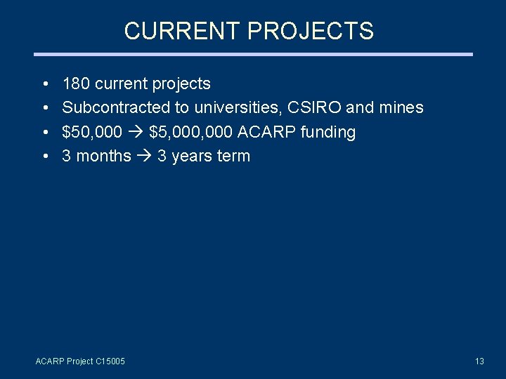 CURRENT PROJECTS • • 180 current projects Subcontracted to universities, CSIRO and mines $50,