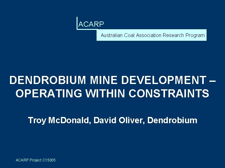 ACARP Australian Coal Association Research Program DENDROBIUM MINE DEVELOPMENT – OPERATING WITHIN CONSTRAINTS Troy