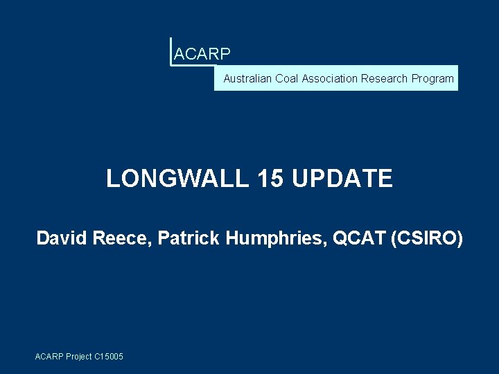 ACARP Australian Coal Association Research Program LONGWALL 15 UPDATE David Reece, Patrick Humphries, QCAT
