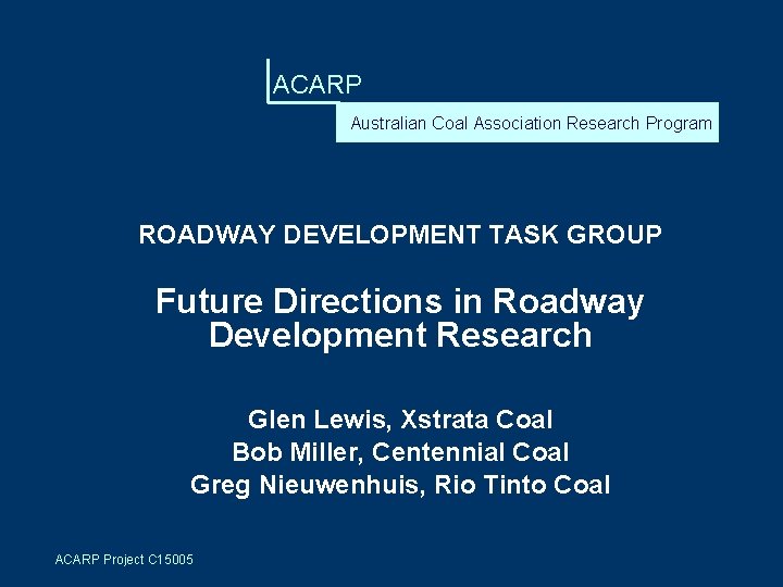 ACARP Australian Coal Association Research Program ROADWAY DEVELOPMENT TASK GROUP Future Directions in Roadway