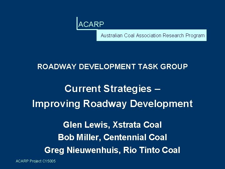 ACARP Australian Coal Association Research Program ROADWAY DEVELOPMENT TASK GROUP Current Strategies – Improving