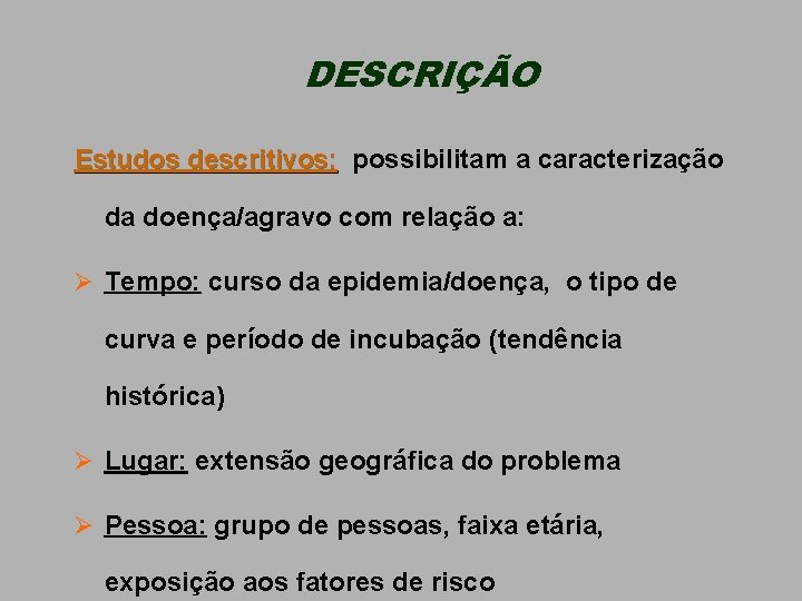 DESCRIÇÃO Estudos descritivos: possibilitam a caracterização da doença/agravo com relação a: Ø Tempo: curso