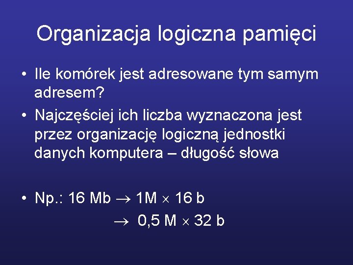 Organizacja logiczna pamięci • Ile komórek jest adresowane tym samym adresem? • Najczęściej ich