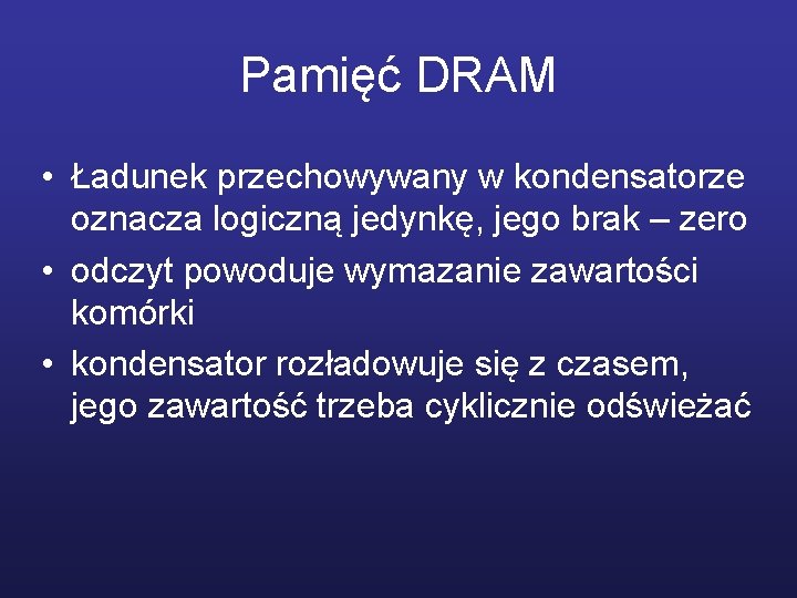 Pamięć DRAM • Ładunek przechowywany w kondensatorze oznacza logiczną jedynkę, jego brak – zero