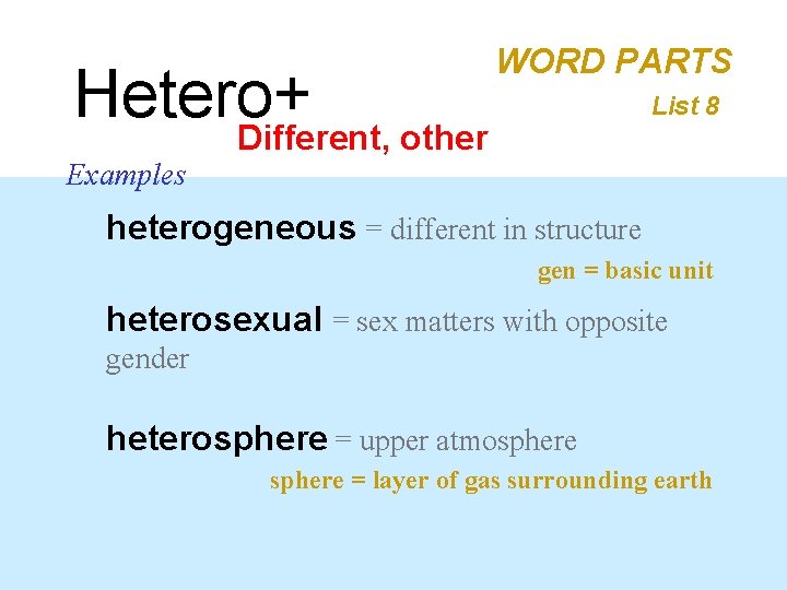Hetero+ Different, other WORD PARTS List 8 Examples heterogeneous = different in structure gen