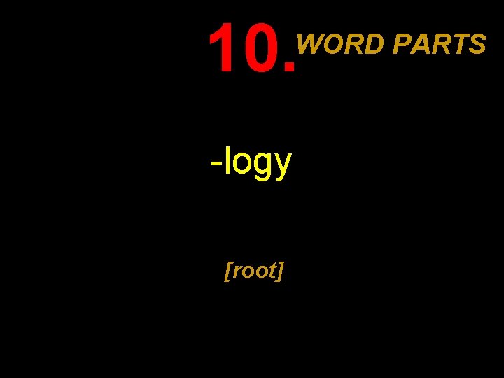 10. WORD PARTS -logy [root] 