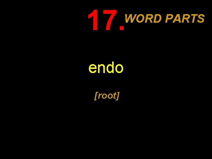 17. WORD PARTS endo [root] 