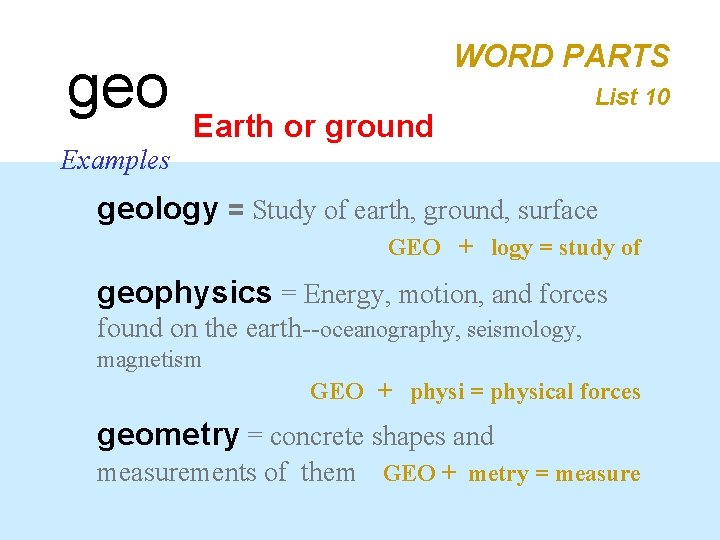 geo Examples WORD PARTS Earth or ground List 10 geology = Study of earth,