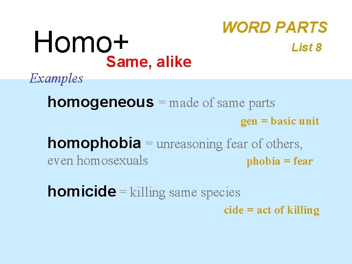 Homo+ Same, alike WORD PARTS List 8 Examples homogeneous = made of same parts