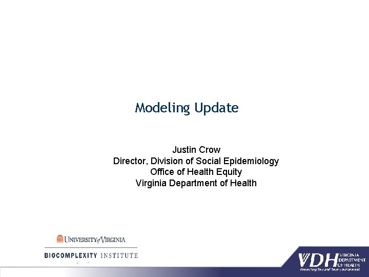 Modeling Update Justin Crow Director, Division of Social Epidemiology Office of Health Equity Virginia