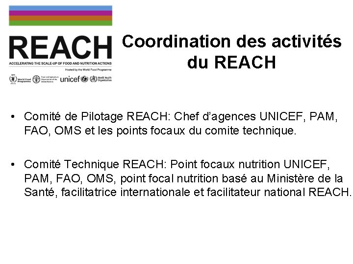 Coordination des activités du REACH • Comité de Pilotage REACH: Chef d’agences UNICEF, PAM,