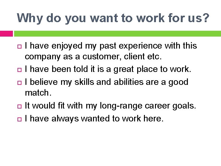 Why do you want to work for us? I have enjoyed my past experience Why do you want to work for us? I have enjoyed my past experience