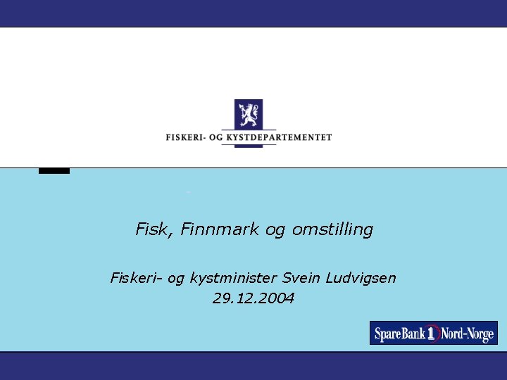  Fisk, Finnmark og omstilling Fiskeri- og kystminister Svein Ludvigsen 29. 12. 2004 