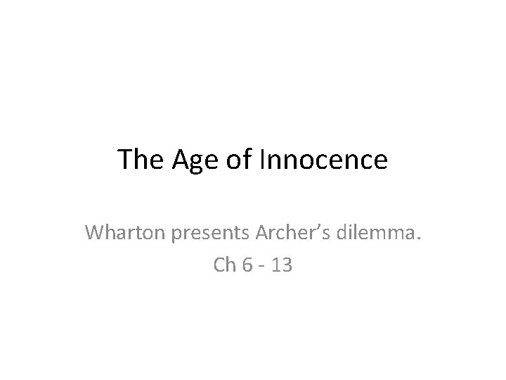 The Age of Innocence Wharton presents Archer’s dilemma. Ch 6 - 13 