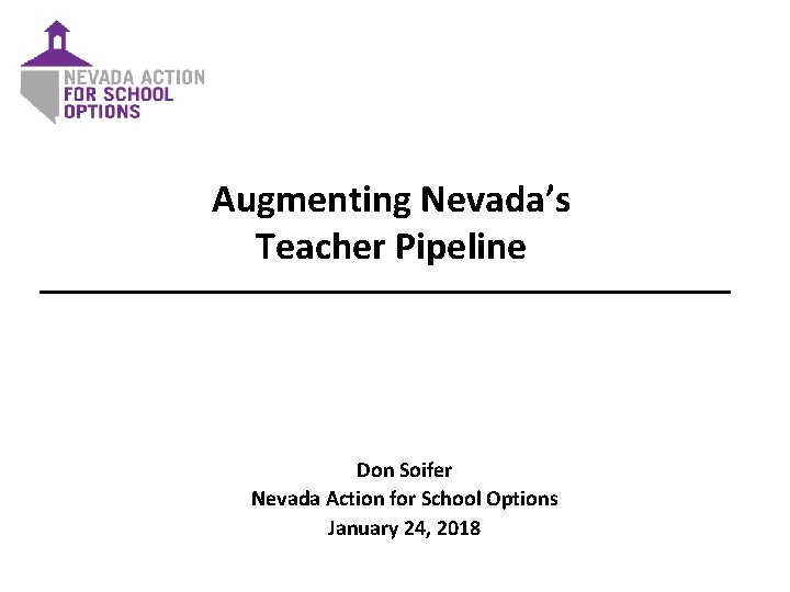 Augmenting Nevada’s Teacher Pipeline Don Soifer Nevada Action for School Options January 24, 2018