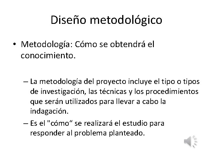 Diseño metodológico • Metodología: Cómo se obtendrá el conocimiento. – La metodología del proyecto