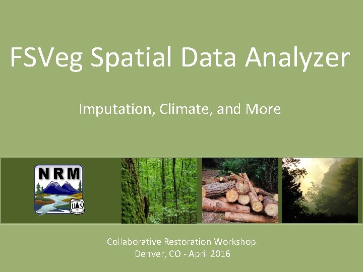 FSVeg Spatial Data Analyzer Imputation, Climate, and More Collaborative Restoration Workshop Denver, CO -