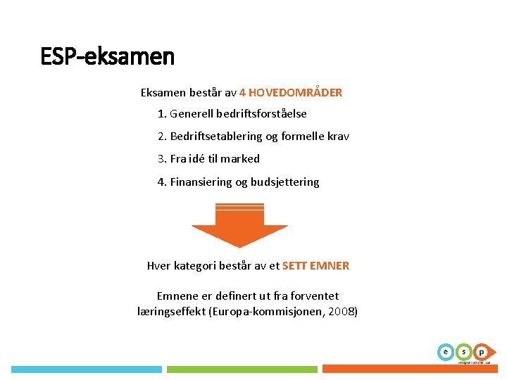 ESP-eksamen Eksamen består av 4 HOVEDOMRÅDER 1. Generell bedriftsforståelse 2. Bedriftsetablering og formelle krav ESP-eksamen Eksamen består av 4 HOVEDOMRÅDER 1. Generell bedriftsforståelse 2. Bedriftsetablering og formelle krav