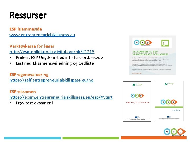 Ressurser ESP hjemmeside www. entrepreneurialskillspass. eu Verktøykasse for lærer http: //esptoolkit. no. ja-digital. org/nb/#1215 Ressurser ESP hjemmeside www. entrepreneurialskillspass. eu Verktøykasse for lærer http: //esptoolkit. no. ja-digital. org/nb/#1215