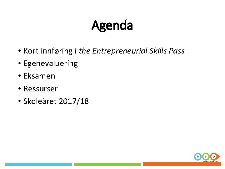 Agenda • Kort innføring i the Entrepreneurial Skills Pass • Egenevaluering • Eksamen • Agenda • Kort innføring i the Entrepreneurial Skills Pass • Egenevaluering • Eksamen •