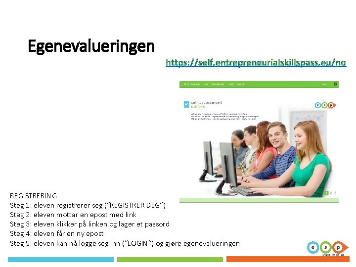 Egenevalueringen https: //self. entrepreneurialskillspass. eu/no REGISTRERING Steg 1: eleven registrerer seg (“REGISTRER DEG”) Steg Egenevalueringen https: //self. entrepreneurialskillspass. eu/no REGISTRERING Steg 1: eleven registrerer seg (“REGISTRER DEG”) Steg