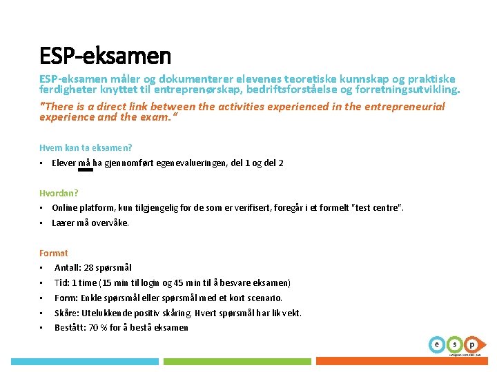 ESP-eksamen måler og dokumenterer elevenes teoretiske kunnskap og praktiske ferdigheter knyttet til entreprenørskap, bedriftsforståelse ESP-eksamen måler og dokumenterer elevenes teoretiske kunnskap og praktiske ferdigheter knyttet til entreprenørskap, bedriftsforståelse