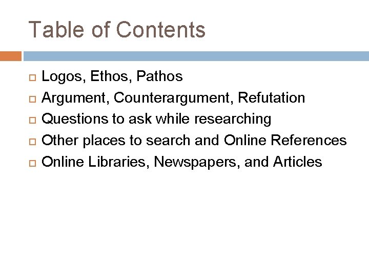 Table of Contents Logos, Ethos, Pathos Argument, Counterargument, Refutation Questions to ask while researching