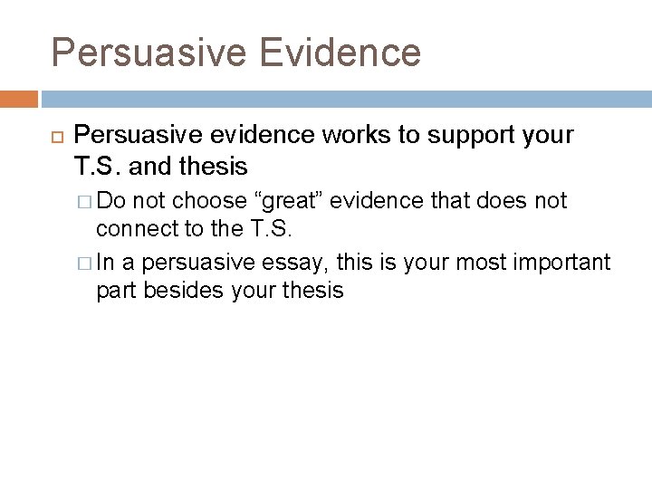 Persuasive Evidence Persuasive evidence works to support your T. S. and thesis � Do