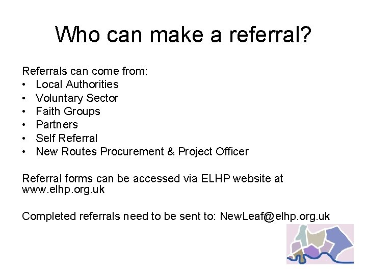Who can make a referral? Referrals can come from: • Local Authorities • Voluntary