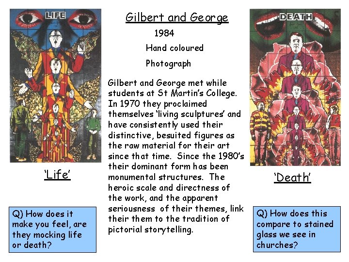 Gilbert and George 1984 Hand coloured Photograph ‘Life’ Q) How does it make you