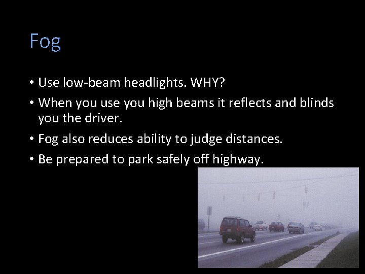 Fog • Use low-beam headlights. WHY? • When you use you high beams it