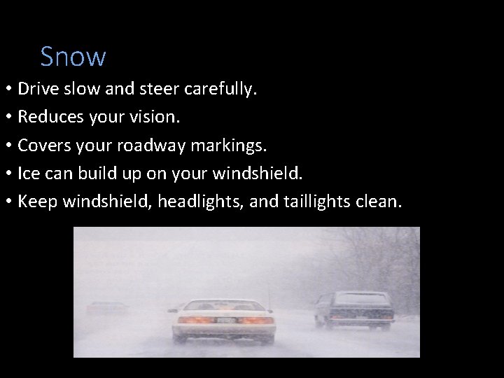 Snow • Drive slow and steer carefully. • Reduces your vision. • Covers your