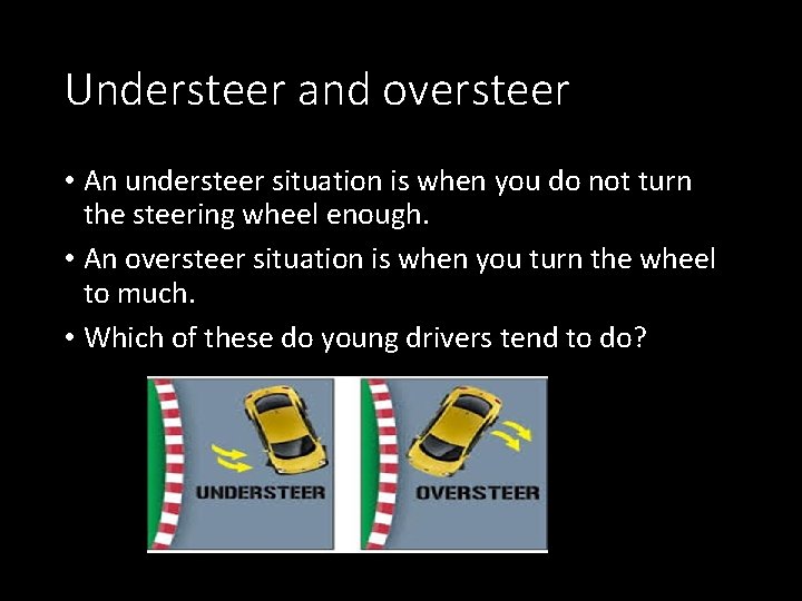 Understeer and oversteer • An understeer situation is when you do not turn the