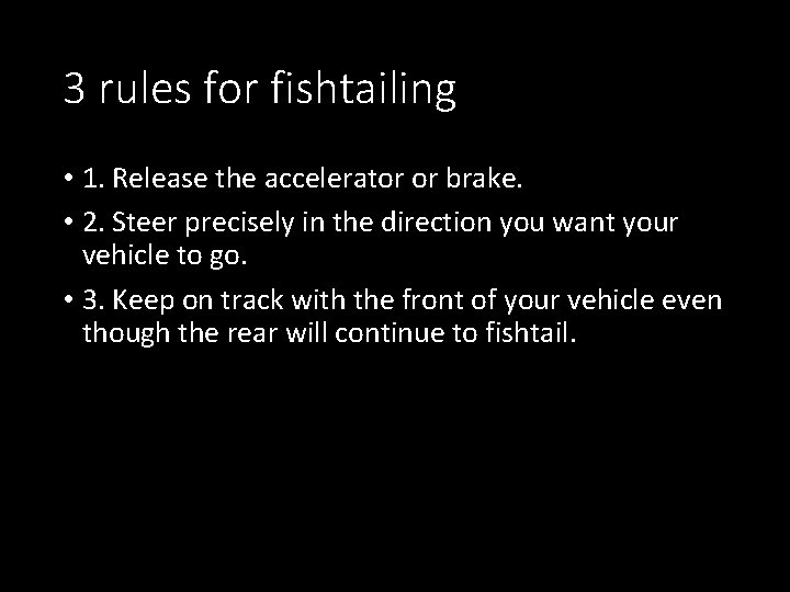 3 rules for fishtailing • 1. Release the accelerator or brake. • 2. Steer