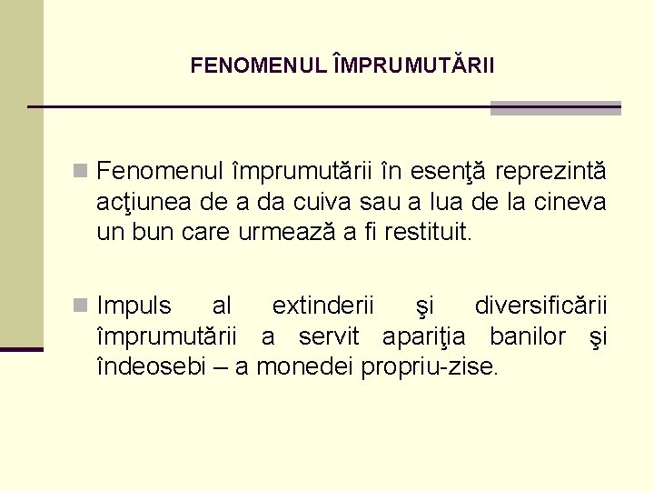 FENOMENUL ÎMPRUMUTĂRII n Fenomenul împrumutării în esenţă reprezintă acţiunea de a da cuiva sau