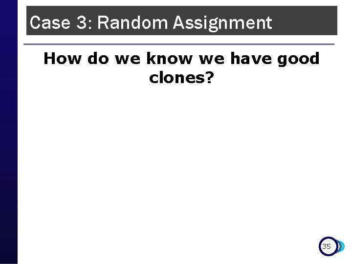 Case 3: Random Assignment How do we know we have good clones? 35 