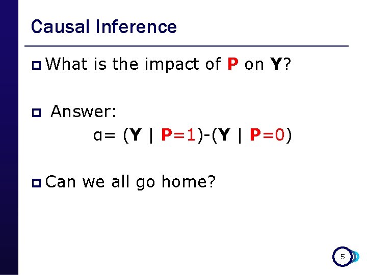 Causal Inference p What p is the impact of P on Y? Answer: α=