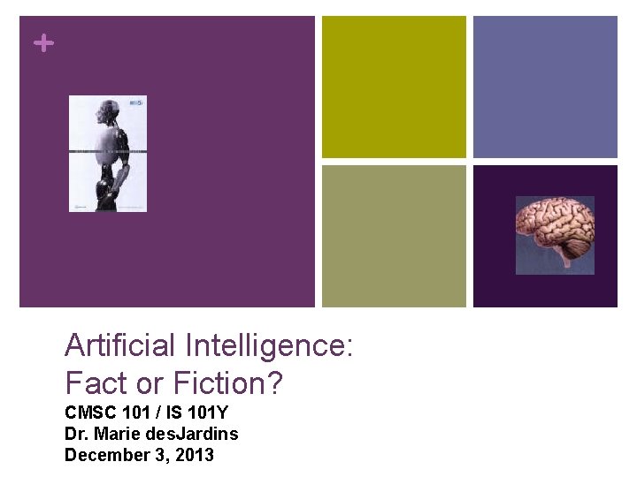 + Artificial Intelligence: Fact or Fiction? CMSC 101 / IS 101 Y Dr. Marie