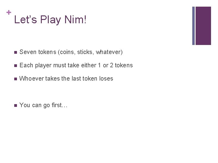 + Let’s Play Nim! n Seven tokens (coins, sticks, whatever) n Each player must