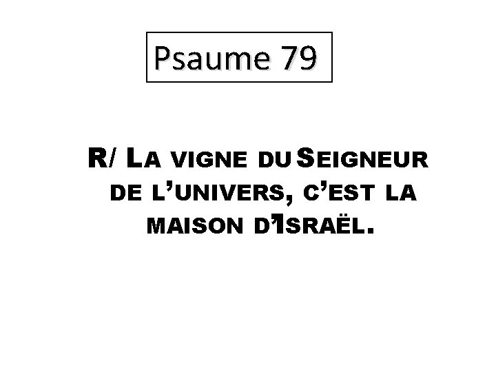 Psaume 79 R/ LA VIGNE DU SEIGNEUR DE L’UNIVERS, C’EST LA MAISON D’ISRAËL. 