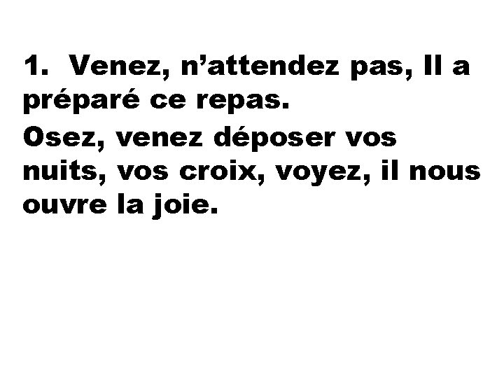1. Venez, n’attendez pas, Il a préparé ce repas. Osez, venez déposer vos nuits,