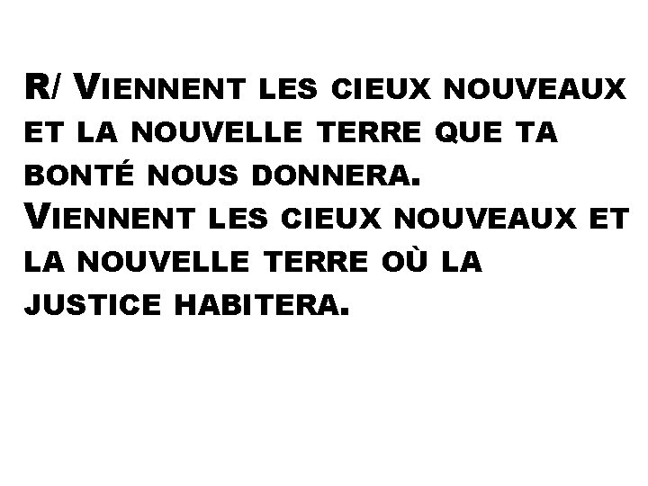 R/ VIENNENT LES CIEUX NOUVEAUX ET LA NOUVELLE TERRE QUE TA BONTÉ NOUS DONNERA.