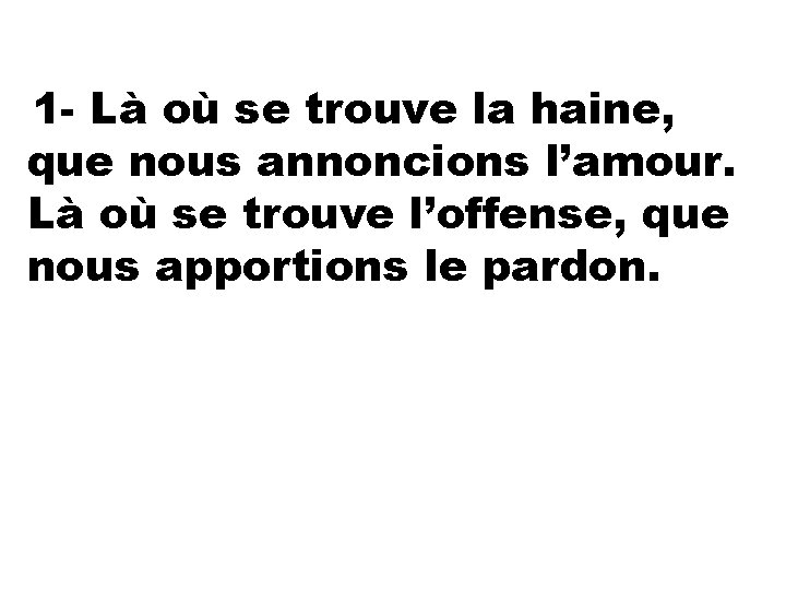 1 - Là où se trouve la haine, que nous annoncions l’amour. Là où