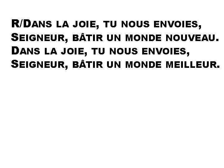 R/DANS LA JOIE, TU NOUS ENVOIES, SEIGNEUR, B TIR UN MONDE NOUVEAU. DANS LA