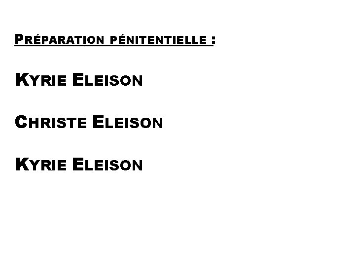 PRÉPARATION PÉNITENTIELLE KYRIE ELEISON CHRISTE ELEISON KYRIE ELEISON : 