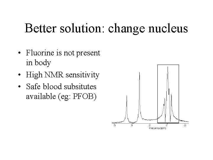 Better solution: change nucleus • Fluorine is not present in body • High NMR