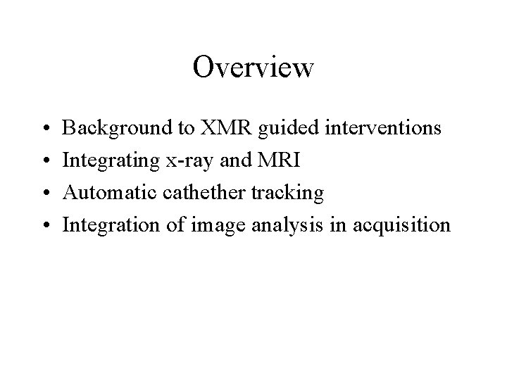 Overview • • Background to XMR guided interventions Integrating x-ray and MRI Automatic cathether
