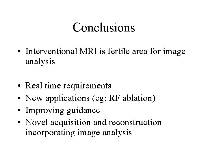 Conclusions • Interventional MRI is fertile area for image analysis • • Real time